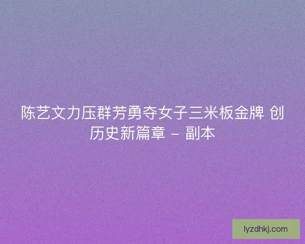 陈艺文力压群芳勇夺女子三米板金牌 创历史新篇章 - 副本