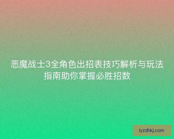 恶魔战士3全角色出招表技巧解析与玩法指南助你掌握必胜招数