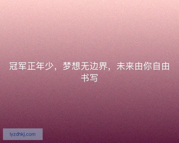 冠军正年少，梦想无边界，未来由你自由书写