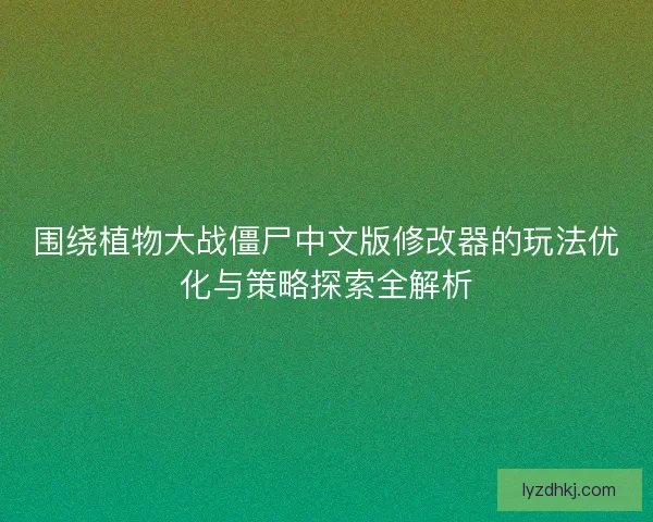 围绕植物大战僵尸中文版修改器的玩法优化与策略探索全解析