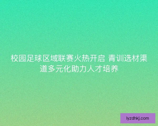 校园足球区域联赛火热开启 青训选材渠道多元化助力人才培养