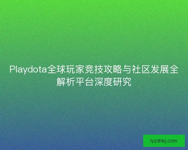 Playdota全球玩家竞技攻略与社区发展全解析平台深度研究