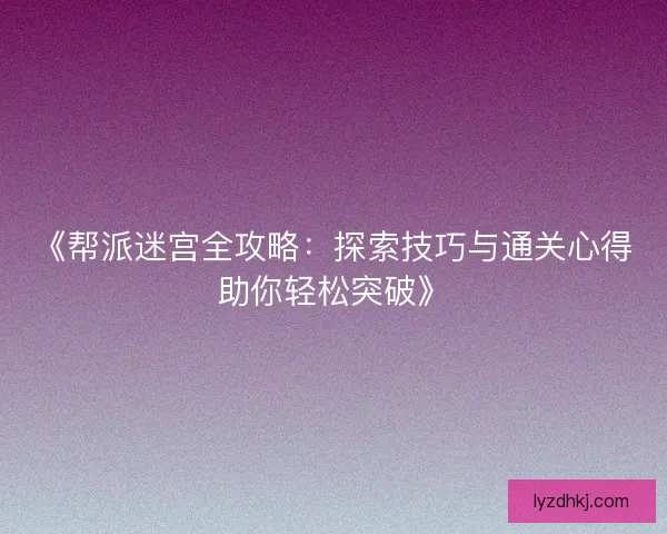 《帮派迷宫全攻略：探索技巧与通关心得助你轻松突破》