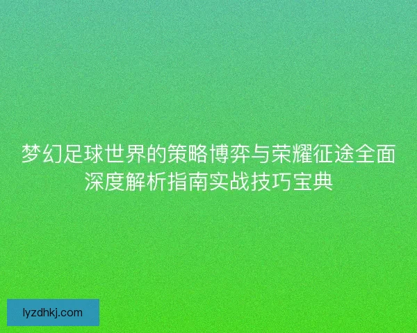 梦幻足球世界的策略博弈与荣耀征途全面深度解析指南实战技巧宝典